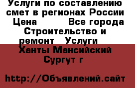 Услуги по составлению смет в регионах России › Цена ­ 500 - Все города Строительство и ремонт » Услуги   . Ханты-Мансийский,Сургут г.